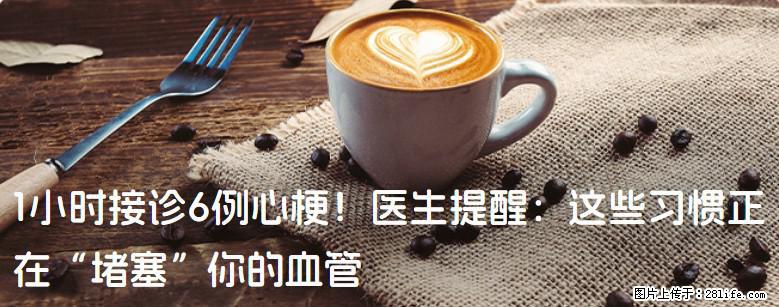 1小时接诊6例心梗！医生提醒：这些习惯正在“堵塞”你的血管 - 仙桃生活资讯 - 仙桃28生活网 xiantao.28life.com